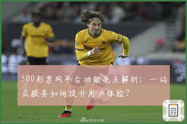 500彩票网平台功能亮点解析：一站式服务如何提升用户体验？