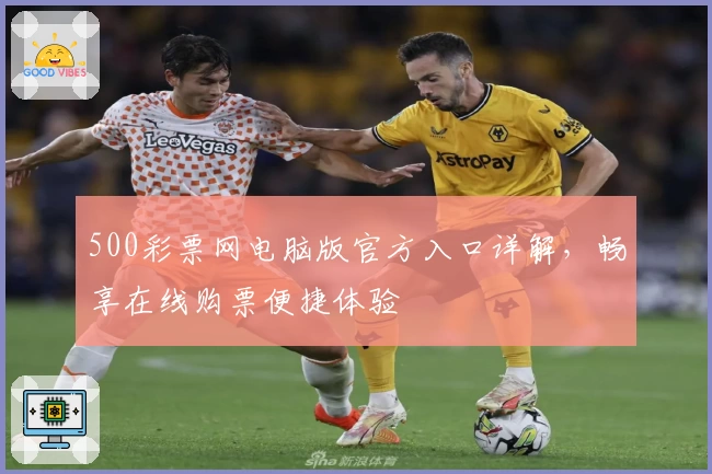 500彩票网电脑版官方入口详解，畅享在线购票便捷体验