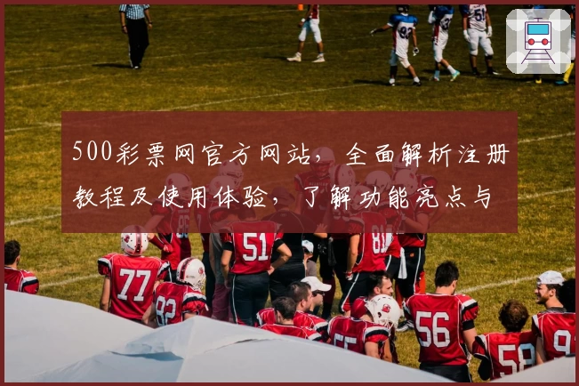 500彩票网官方网站,全面解析注册教程及使用体验,了解功能亮点与新人指南