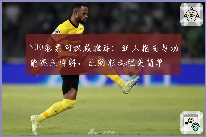 500彩票网权威推荐：新人指南与功能亮点详解，让购彩流程更简单