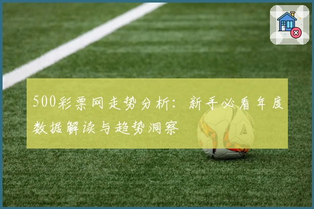 500彩票网走势分析：新手必看年度数据解读与趋势洞察