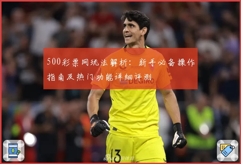 500彩票网玩法解析：新手必备操作指南及热门功能详细评测