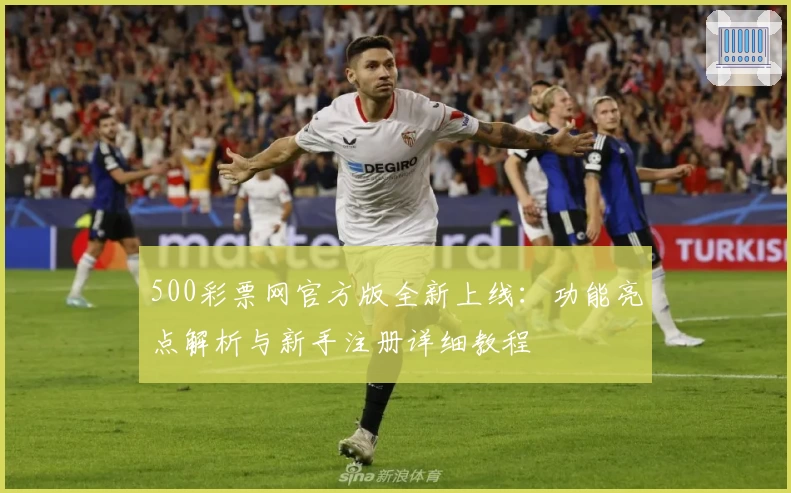 500彩票网官方版全新上线：功能亮点解析与新手注册详细教程