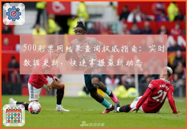 500彩票网结果查询权威指南：实时数据更新，快速掌握最新动态