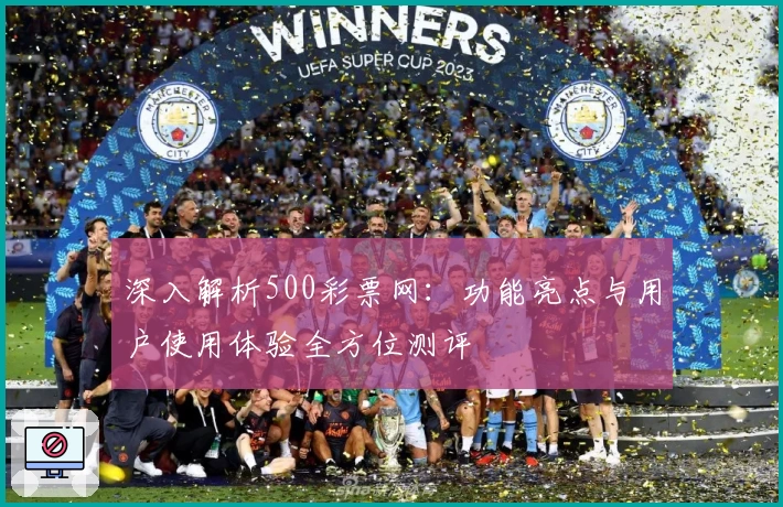 深入解析500彩票网：功能亮点与用户使用体验全方位测评