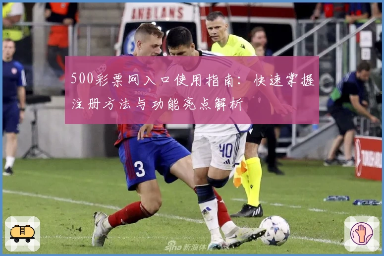 500彩票网入口使用指南:快速掌握注册方法与功能亮点解析