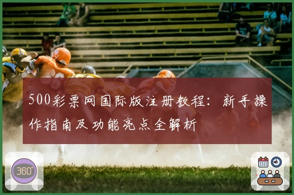 500彩票网国际版注册教程：新手操作指南及功能亮点全解析