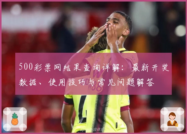 500彩票网结果查询详解：最新开奖数据、使用技巧与常见问题解答