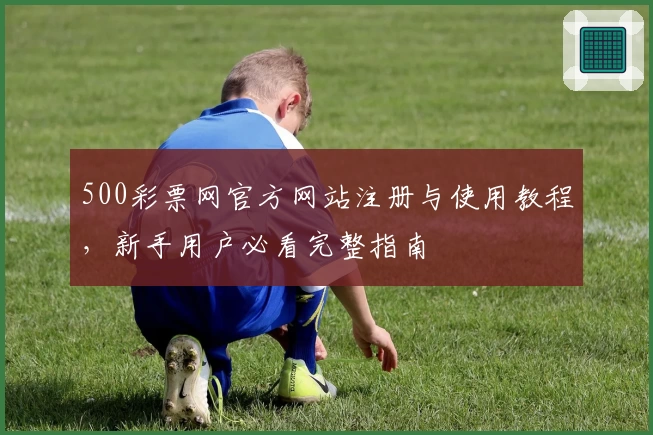 500彩票网官方网站注册与使用教程，新手用户必看完整指南