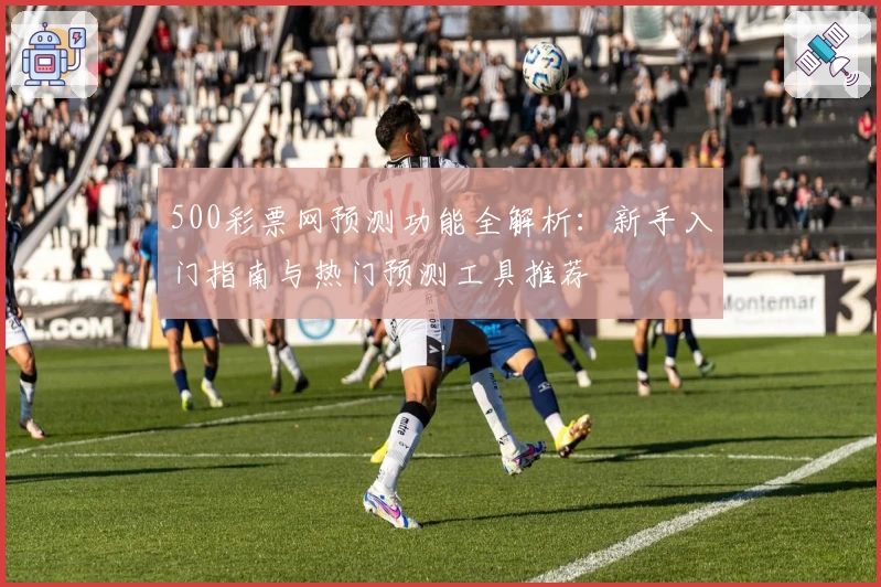 500彩票网预测功能全解析：新手入门指南与热门预测工具推荐