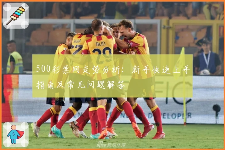 500彩票网走势分析:新手快速上手指南及常见问题解答