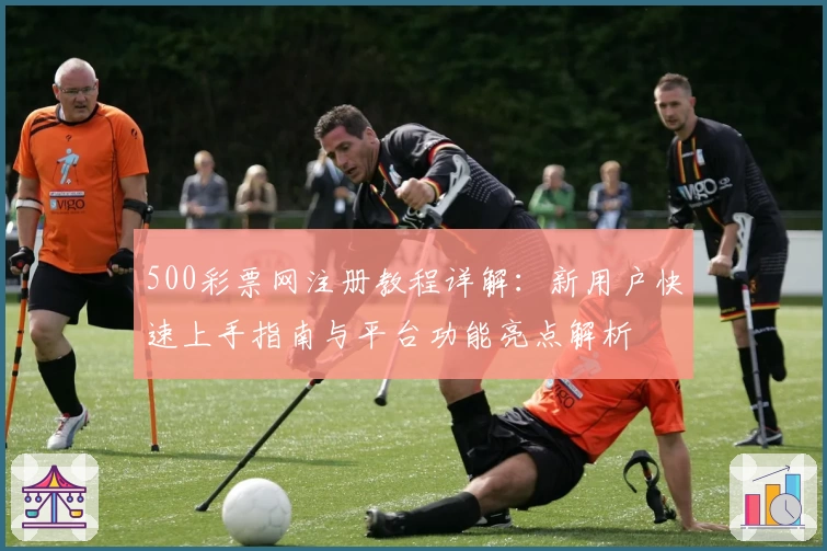 500彩票网注册教程详解：新用户快速上手指南与平台功能亮点解析