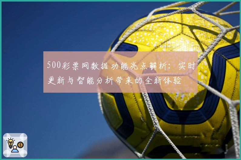 500彩票网数据功能亮点解析:实时更新与智能分析带来的全新体验