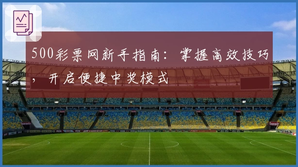 500彩票网新手指南：掌握高效技巧，开启便捷中奖模式