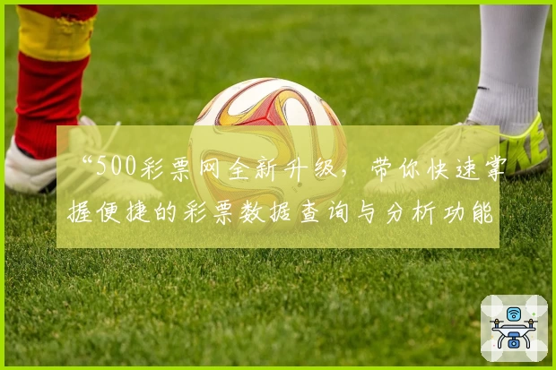 “500彩票网全新升级，带你快速掌握便捷的彩票数据查询与分析功能”
