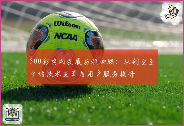 500彩票网发展历程回顾：从创立至今的技术变革与用户服务提升
