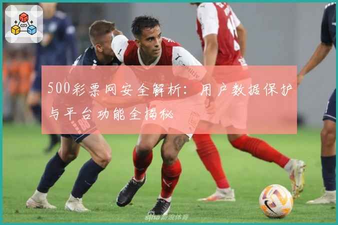 500彩票网安全解析:用户数据保护与平台功能全揭秘