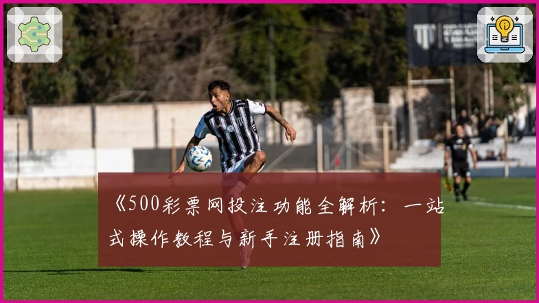《500彩票网投注功能全解析：一站式操作教程与新手注册指南》