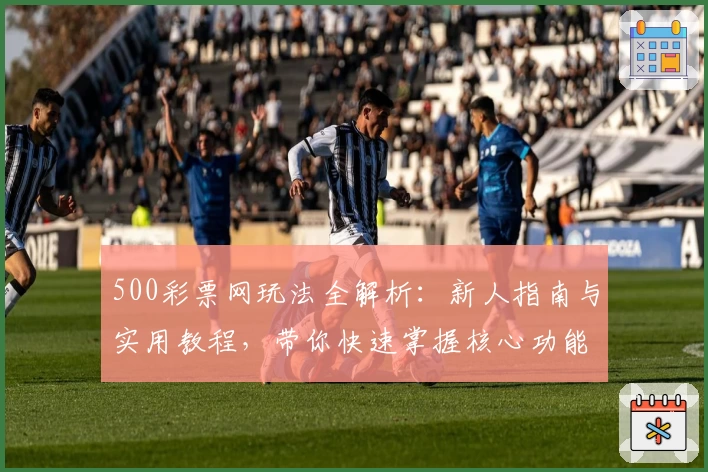 500彩票网玩法全解析:新人指南与实用教程,带你快速掌握核心功能与特色亮点