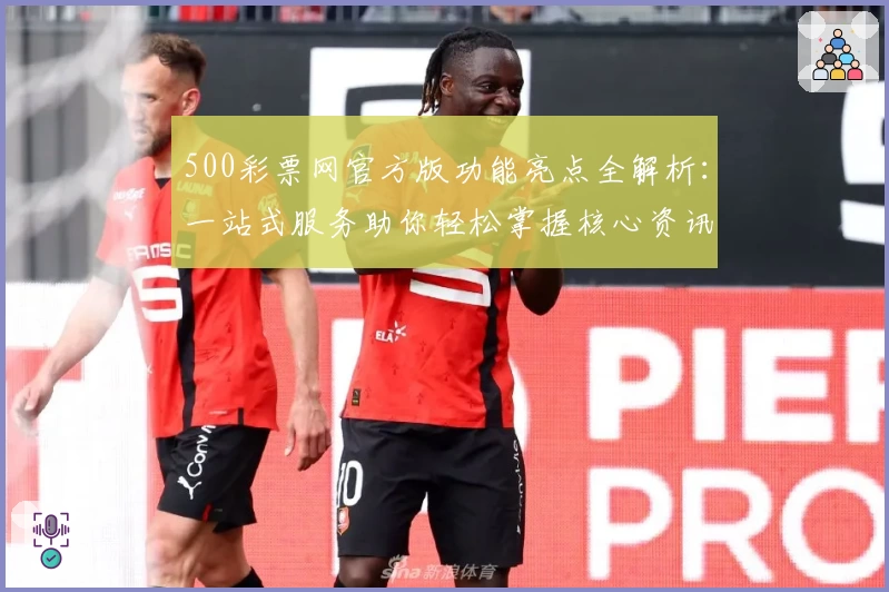 500彩票网官方版功能亮点全解析：一站式服务助你轻松掌握核心资讯