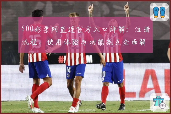 500彩票网直连官方入口详解：注册流程、使用体验与功能亮点全面解析