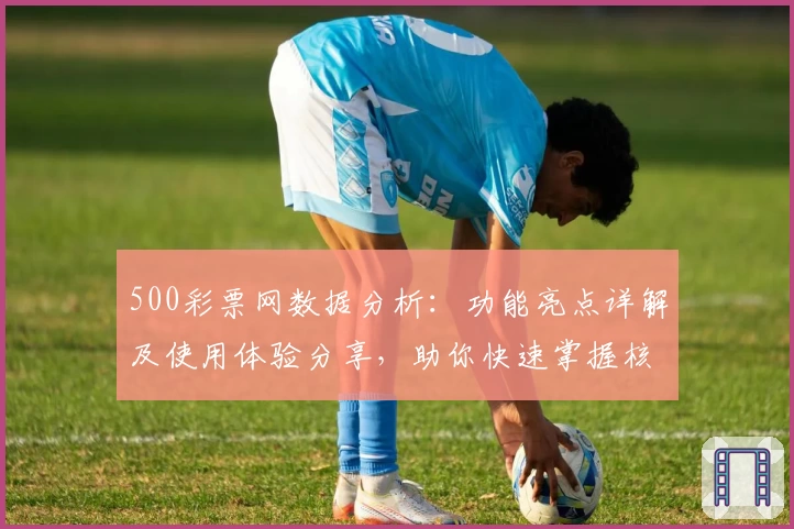 500彩票网数据分析：功能亮点详解及使用体验分享，助你快速掌握核心玩法