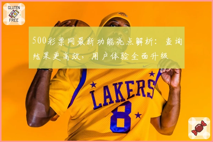500彩票网最新功能亮点解析：查询结果更高效，用户体验全面升级