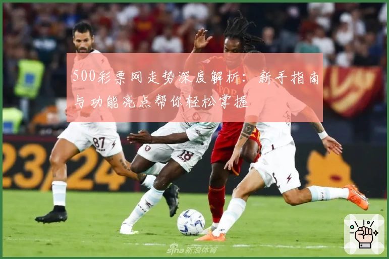 500彩票网走势深度解析：新手指南与功能亮点帮你轻松掌握