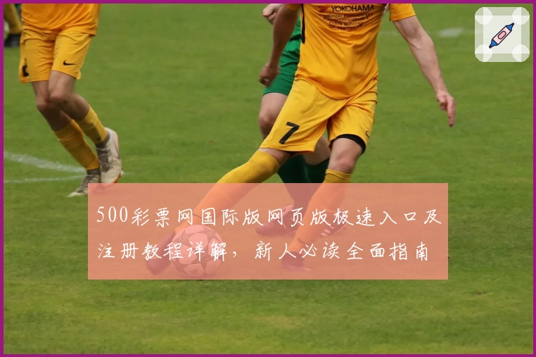 500彩票网国际版网页版极速入口及注册教程详解,新人必读全面指南