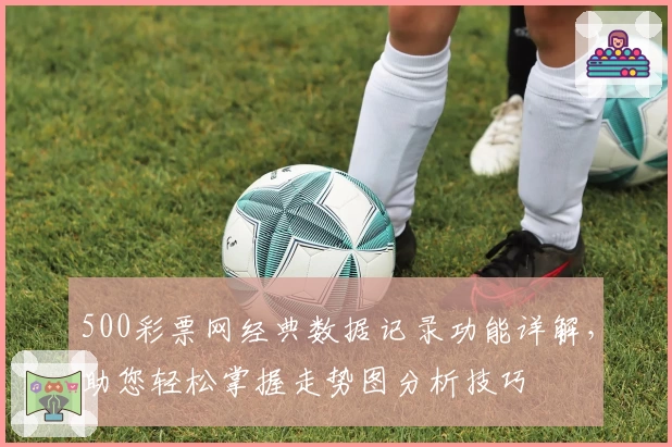 500彩票网经典数据记录功能详解，助您轻松掌握走势图分析技巧