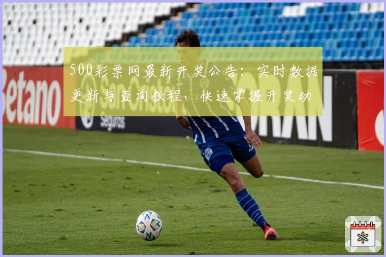 500彩票网最新开奖公告：实时数据更新与查询教程，快速掌握开奖动态