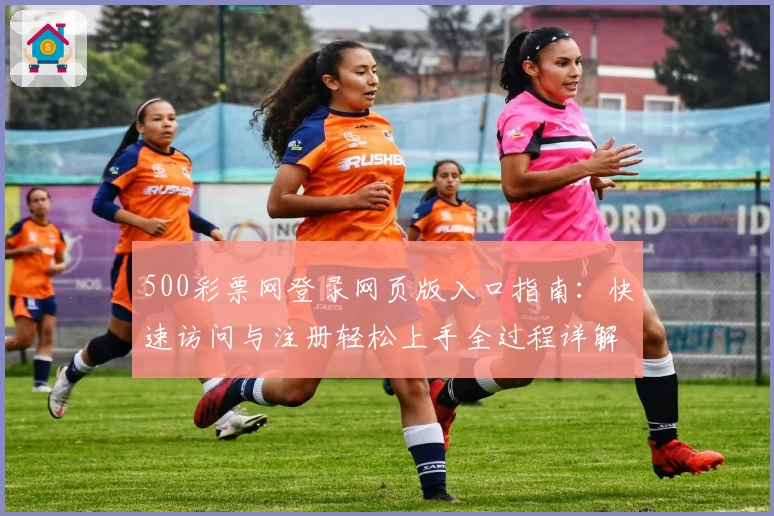 500彩票网登录网页版入口指南:快速访问与注册轻松上手全过程详解