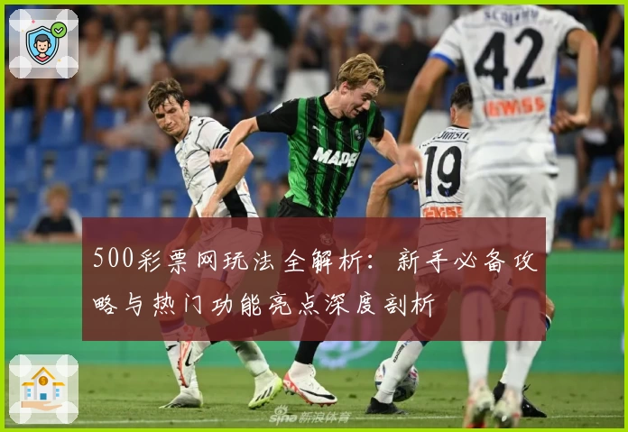 500彩票网玩法全解析：新手必备攻略与热门功能亮点深度剖析