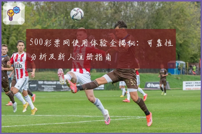 500彩票网使用体验全揭秘：可靠性分析及新人注册指南